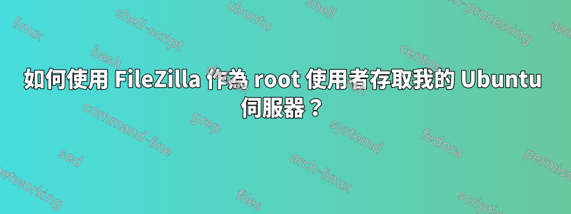 如何使用 FileZilla 作為 root 使用者存取我的 Ubuntu 伺服器？