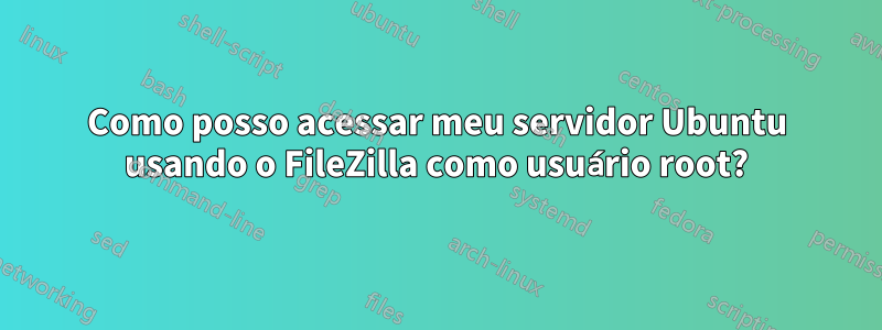 Como posso acessar meu servidor Ubuntu usando o FileZilla como usuário root?