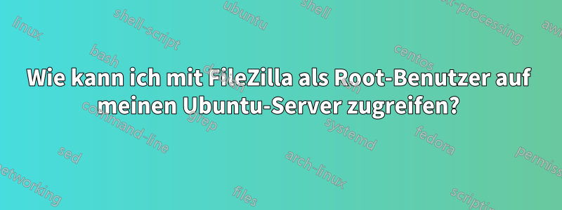 Wie kann ich mit FileZilla als Root-Benutzer auf meinen Ubuntu-Server zugreifen?