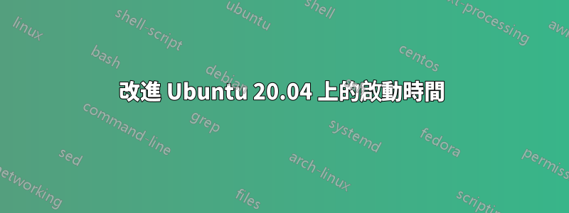 改進 Ubuntu 20.04 上的啟動時間