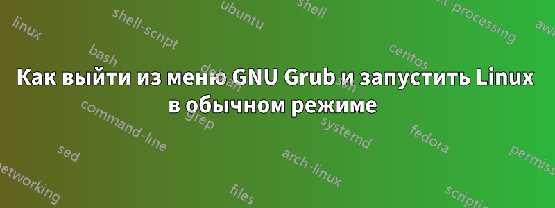 Как выйти из меню GNU Grub и запустить Linux в обычном режиме 