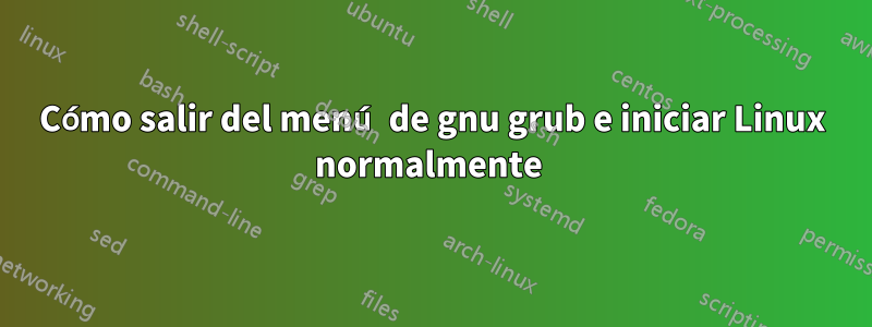 Cómo salir del menú de gnu grub e iniciar Linux normalmente 