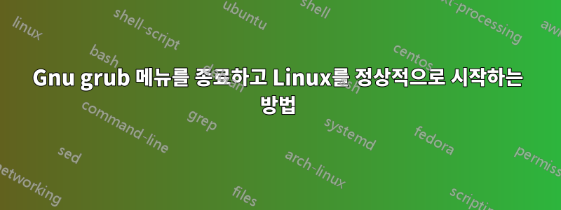 Gnu grub 메뉴를 종료하고 Linux를 정상적으로 시작하는 방법