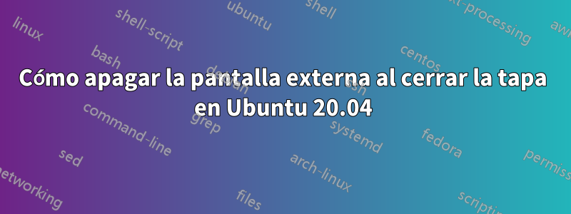 Cómo apagar la pantalla externa al cerrar la tapa en Ubuntu 20.04