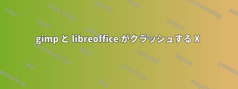 gimp と libreoffice がクラッシュする X