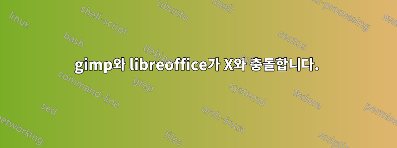 gimp와 libreoffice가 X와 충돌합니다.