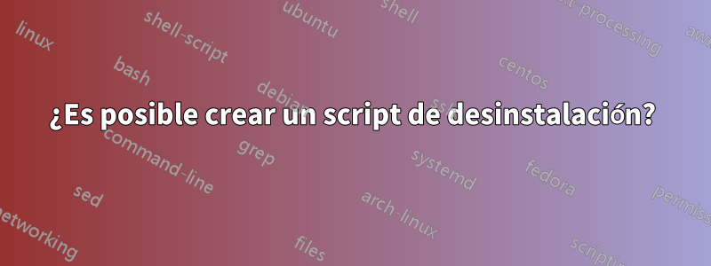 ¿Es posible crear un script de desinstalación?