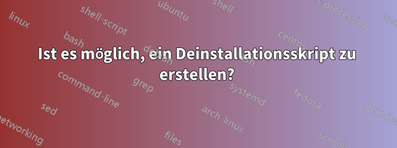 Ist es möglich, ein Deinstallationsskript zu erstellen?