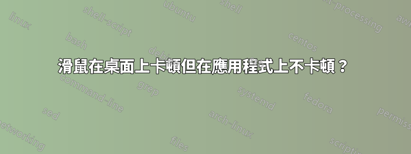 滑鼠在桌面上卡頓但在應用程式上不卡頓？