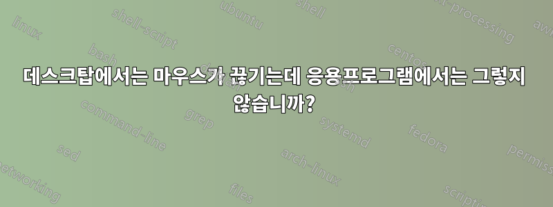 데스크탑에서는 마우스가 끊기는데 응용프로그램에서는 그렇지 않습니까?