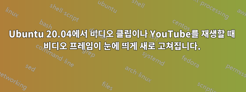 Ubuntu 20.04에서 비디오 클립이나 YouTube를 재생할 때 비디오 프레임이 눈에 띄게 새로 고쳐집니다.