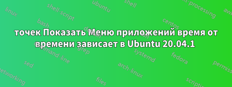 9 точек Показать Меню приложений время от времени зависает в Ubuntu 20.04.1