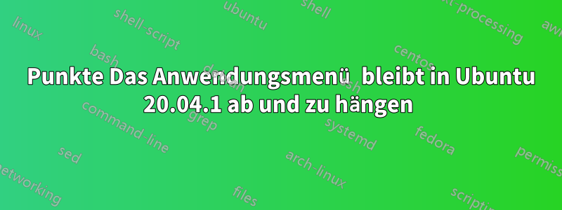 9 Punkte Das Anwendungsmenü bleibt in Ubuntu 20.04.1 ab und zu hängen