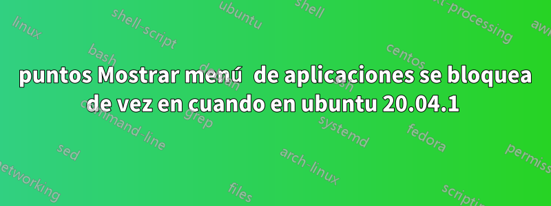 9 puntos Mostrar menú de aplicaciones se bloquea de vez en cuando en ubuntu 20.04.1