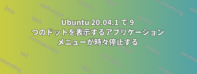 Ubuntu 20.04.1 で 9 つのドットを表示するアプリケーション メニューが時々停止する