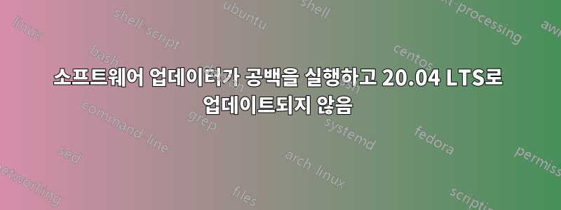 소프트웨어 업데이터가 공백을 실행하고 20.04 LTS로 업데이트되지 않음