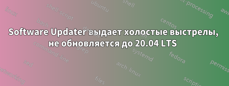 Software Updater выдает холостые выстрелы, не обновляется до 20.04 LTS 