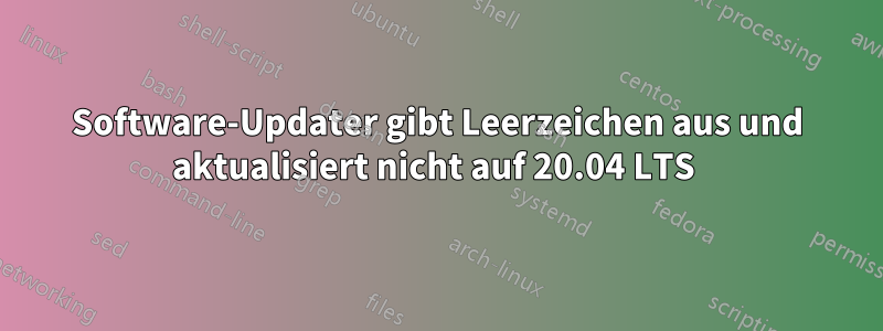 Software-Updater gibt Leerzeichen aus und aktualisiert nicht auf 20.04 LTS 