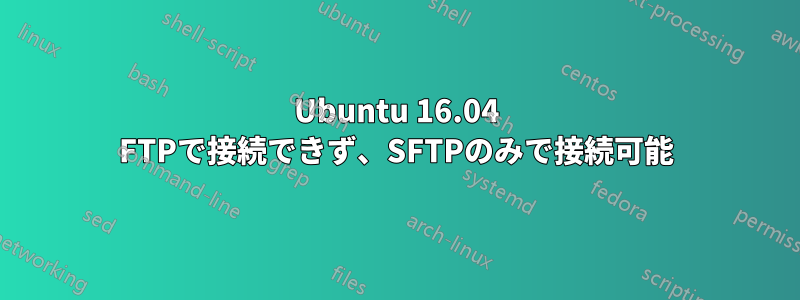 Ubuntu 16.04 FTPで接続できず、SFTPのみで接続可能