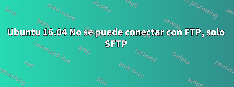 Ubuntu 16.04 No se puede conectar con FTP, solo SFTP