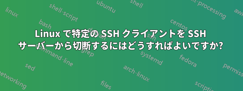 Linux で特定の SSH クライアントを SSH サーバーから切断するにはどうすればよいですか?