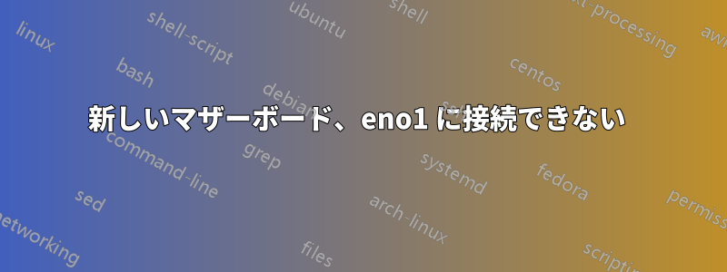 新しいマザーボード、eno1 に接続できない 