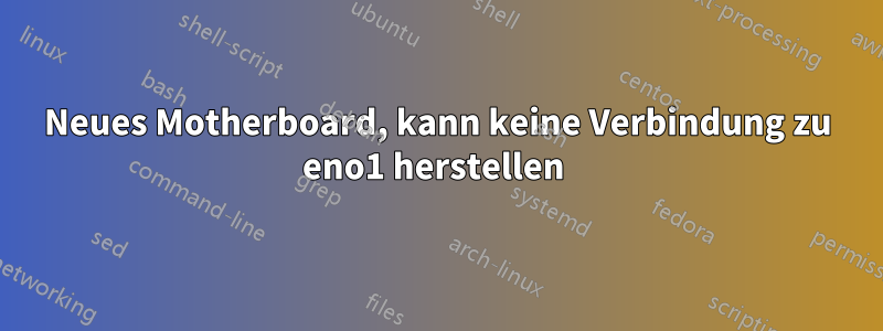 Neues Motherboard, kann keine Verbindung zu eno1 herstellen 