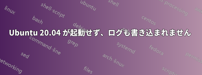 Ubuntu 20.04 が起動せず、ログも書き込まれません