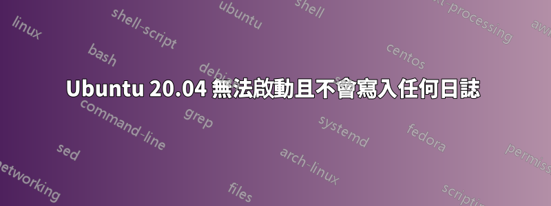 Ubuntu 20.04 無法啟動且不會寫入任何日誌