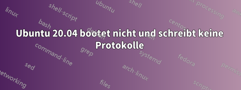 Ubuntu 20.04 bootet nicht und schreibt keine Protokolle