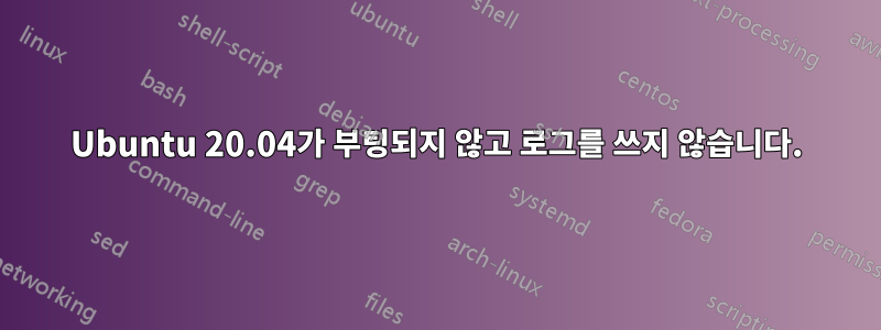 Ubuntu 20.04가 부팅되지 않고 로그를 쓰지 않습니다.