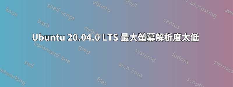 Ubuntu 20.04.0 LTS 最大螢幕解析度太低