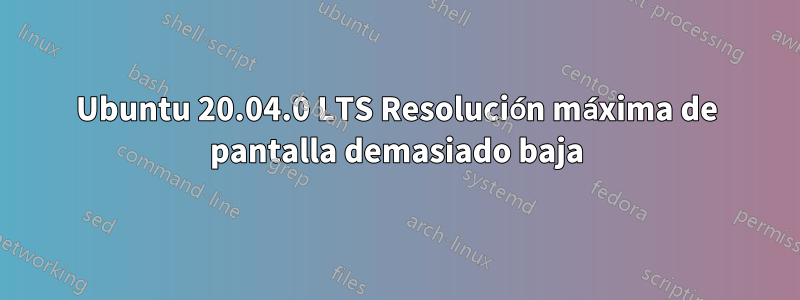 Ubuntu 20.04.0 LTS Resolución máxima de pantalla demasiado baja