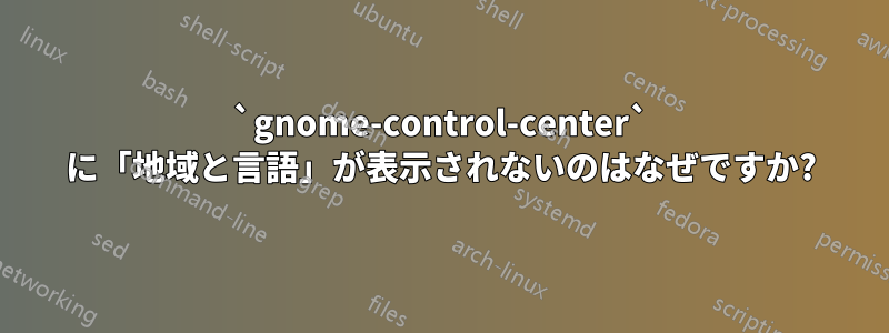 `gnome-control-center` に「地域と言語」が表示されないのはなぜですか?