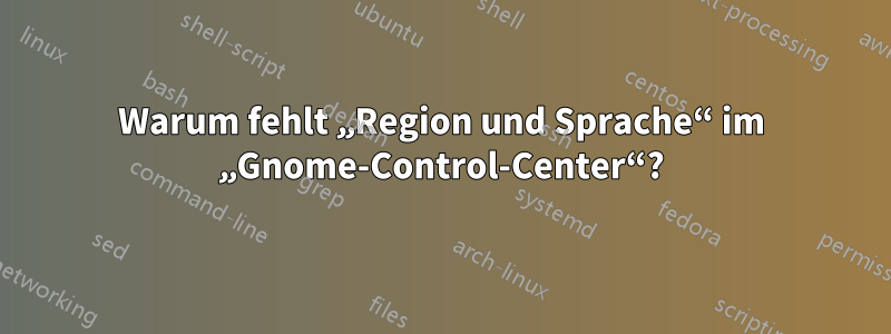 Warum fehlt „Region und Sprache“ im „Gnome-Control-Center“?