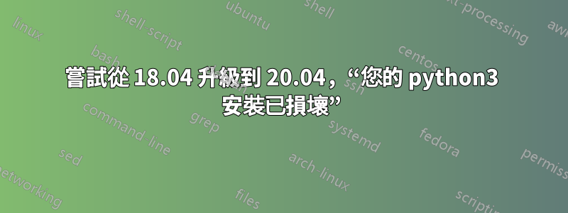 嘗試從 18.04 升級到 20.04，“您的 python3 安裝已損壞”