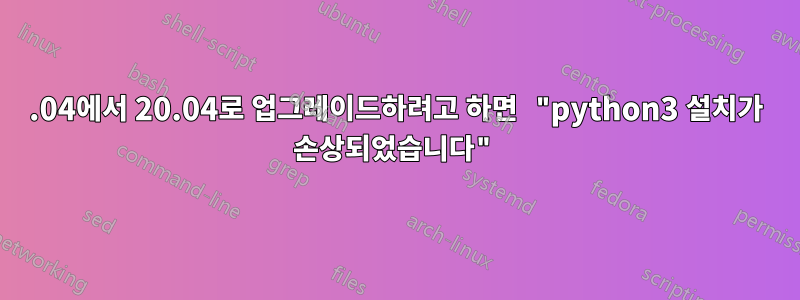 18.04에서 20.04로 업그레이드하려고 하면 "python3 설치가 손상되었습니다"