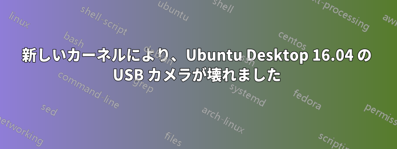 新しいカーネルにより、Ubuntu Desktop 16.04 の USB カメラが壊れました