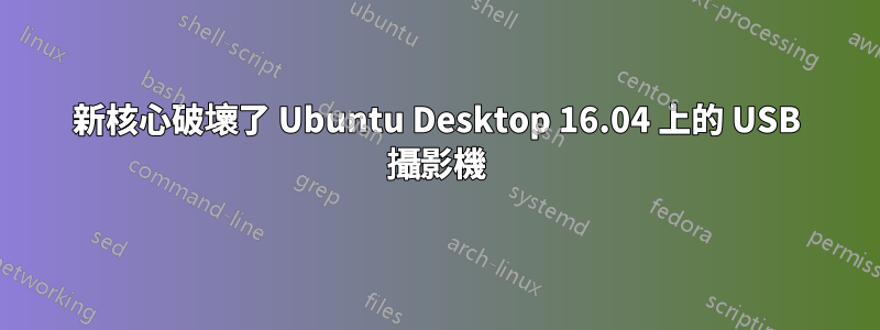 新核心破壞了 Ubuntu Desktop 16.04 上的 USB 攝影機