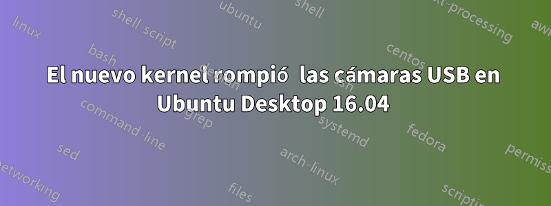 El nuevo kernel rompió las cámaras USB en Ubuntu Desktop 16.04