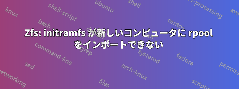 Zfs: initramfs が新しいコンピュータに rpool をインポートできない