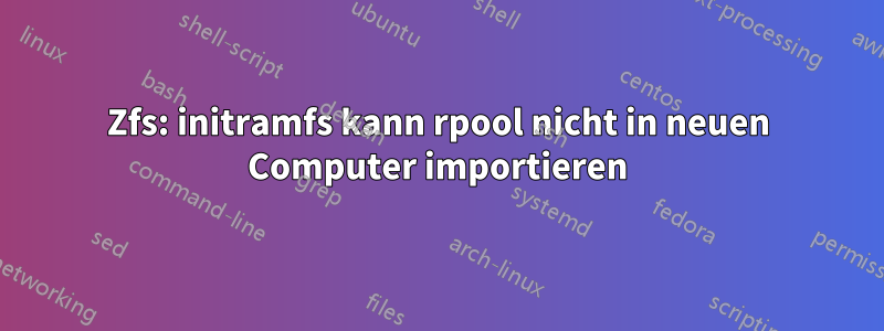 Zfs: initramfs kann rpool nicht in neuen Computer importieren