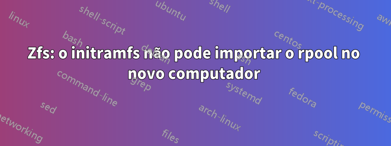 Zfs: o initramfs não pode importar o rpool no novo computador