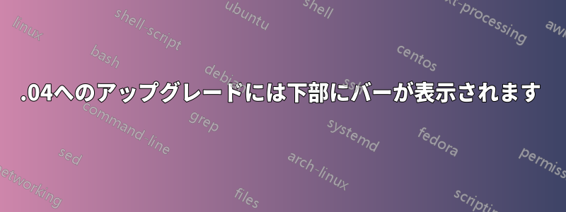 20.04へのアップグレードには下部にバーが表示されます