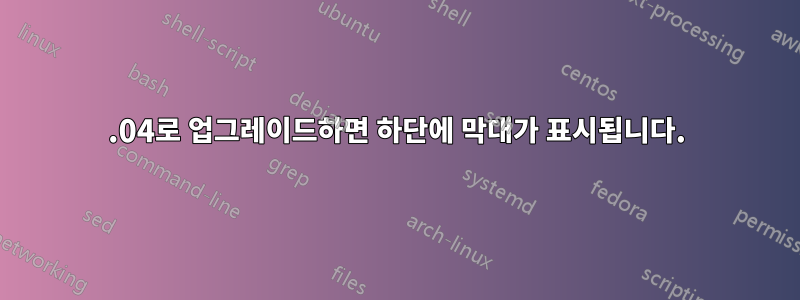 20.04로 업그레이드하면 하단에 막대가 표시됩니다.