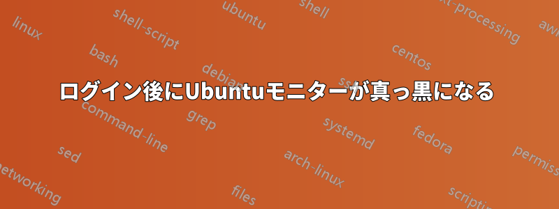 ログイン後にUbuntuモニターが真っ黒になる