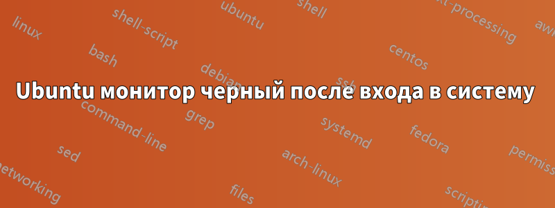 Ubuntu монитор черный после входа в систему