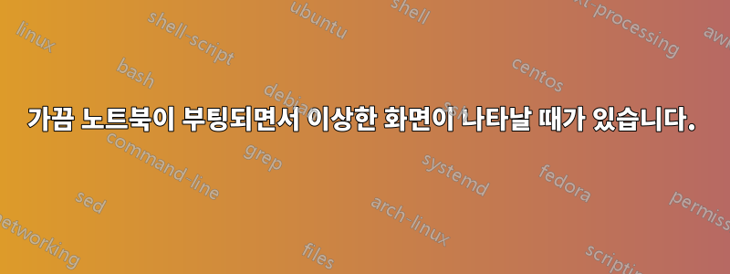 가끔 노트북이 부팅되면서 이상한 화면이 나타날 때가 있습니다.