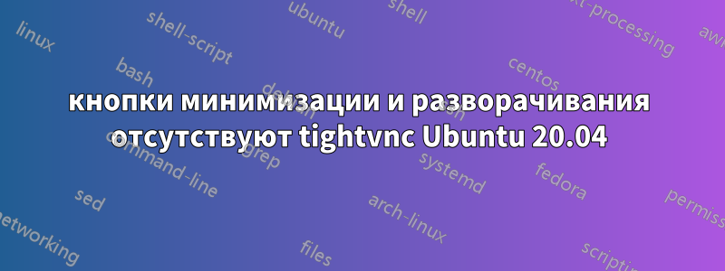 кнопки минимизации и разворачивания отсутствуют tightvnc Ubuntu 20.04