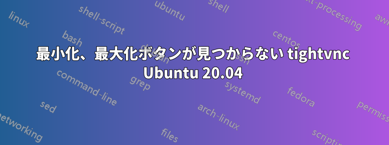 最小化、最大化ボタンが見つからない tightvnc Ubuntu 20.04